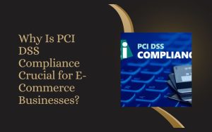 Why Is PCI DSS Compliance Crucial for E-Commerce Businesses