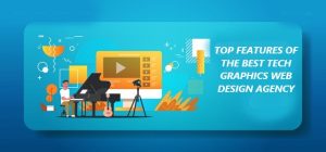 TOP FEATURES OF THE BEST TECH GRAPHICS WEB DESIGN AGENCY